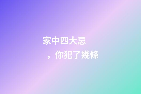 家中四大忌，你犯了幾條